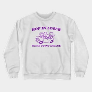 Hop in Loser We're Going Insane - Unisex T Shirt, Funny T Shirt, Graphic T Shirt, Meme Crewneck Sweatshirt